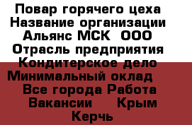 Повар горячего цеха › Название организации ­ Альянс-МСК, ООО › Отрасль предприятия ­ Кондитерское дело › Минимальный оклад ­ 1 - Все города Работа » Вакансии   . Крым,Керчь